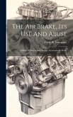 The Air Brake, Its Use And Abuse: A Book Of Instruction On The Automatic Air Brake