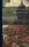 Down Town Brooklyn; a Report to the Comptroller of the City of New York on Sites for Public Buildings and the Relocation of the Elevated Railroad Trac