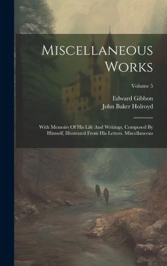 Miscellaneous Works: With Memoirs Of His Life And Writings, Composed By Himself, Illustrated From His Letters. Miscellaneous; Volume 5 - Gibbon, Edward