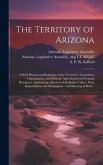 The Territory of Arizona: A Brief History and Summary of the Territory's Acquisition, Organization, and Mineral, Agricultural and Grazing Resour
