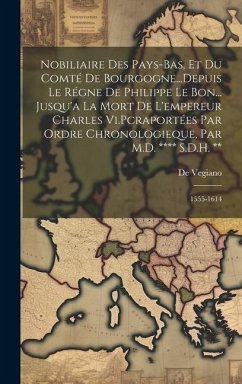 Nobiliaire Des Pays-Bas, Et Du Comté De Bourgogne...Depuis Le Régne De Philippe Le Bon... Jusqu'a La Mort De L'empereur Charles Vi.Pcraportées Par Ord - Vegiano, De