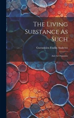 The Living Substance As Such: And As Organism - Andrews, Gwendolen Foulke