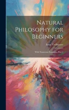 Natural Philosophy for Beginners: With Numerous Examples, Part 2 - Todhunter, Isaac