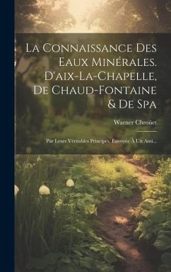 La Connaissance Des Eaux Minérales. D'aix-la-chapelle, De Chaud-fontaine & De Spa: Par Leurs Véritables Principes. Envoyée À Un Ami... - Chroüet, Warner