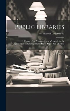 Public Libraries: A History of the Movement and a Manual for the Organization and Management of Rate-Supported Libraries - Greenwood, Thomas