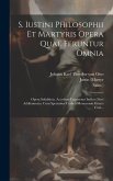 S. Iustini Philosophii Et Martyris Opera Quae Feruntur Omnia: Opera Subditicia. Accedunt Fragmenta Indices Novi Additamenta. Cum Specimine Codicis Mon