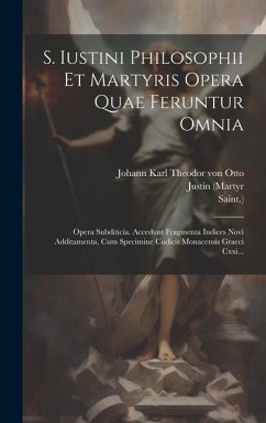 S. Iustini Philosophii Et Martyris Opera Quae Feruntur Omnia: Opera Subditicia. Accedunt Fragmenta Indices Novi Additamenta. Cum Specimine Codicis Mon - (Martyr, Justin; Saint ).