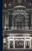 La Parfaite Égalité, Ou Les Tu Et Toi: Comédie En Trois Actes, En Prose...