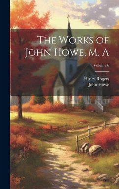 The Works of John Howe, M. A; Volume 6 - Howe, John; Rogers, Henry