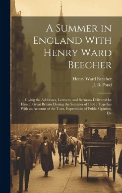 A Summer in England With Henry Ward Beecher: Giving the Addresses, Lectures, and Sermons Delivered by Him in Great Britain During the Summer of 1886: - Beecher, Henry Ward