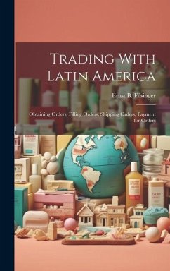 Trading With Latin America: Obtaining Orders, Filling Orders, Shipping Orders, Payment for Orders - Filsinger, Ernst B.