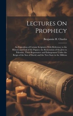 Lectures On Prophecy: An Exposition of Certain Scriptures With Reference to the History and End of the Papacy; the Restoration of the Jews t - Charles, Benjamin H.