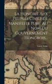 La Hongrie Aux Peuples Civilisés. Manifeste Publ. Au Nom Du Gouvernement Hongrois...