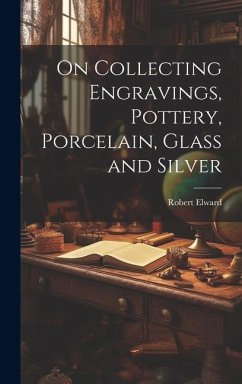 On Collecting Engravings, Pottery, Porcelain, Glass and Silver - Elward, Robert