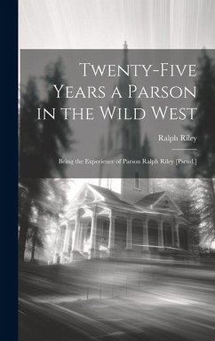 Twenty-Five Years a Parson in the Wild West: Being the Experience of Parson Ralph Riley [Pseud.] - Riley, Ralph