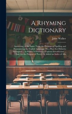 A Rhyming Dictionary: Answering, at the Same Time, the Purposes of Spelling and Pronouncing the English Language On a Plan Not Hitherto Atte - Walker, John