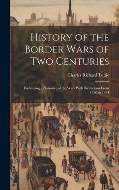 History of the Border Wars of Two Centuries: Embracing a Narrative of the Wars With the Indians From 1750 to 1874 - Tuttle, Charles Richard