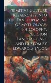 Primitive Culture Resaerches Into the Developement of Mythology, Philosophy, Religion Language, Art and Custom by Edward B. Tylor