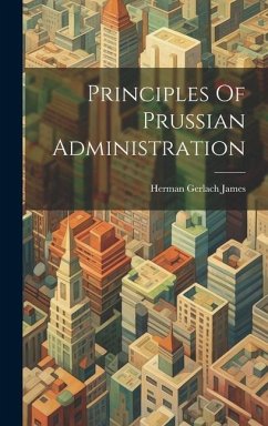 Principles Of Prussian Administration - James, Herman Gerlach