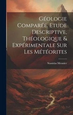 Géologie Comparée. Etude Descriptive, Théologique & Expérimentale Sur Les Météorites - Meunier, Stanislas