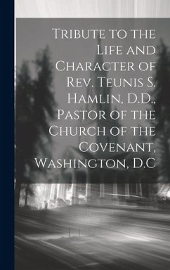 Tribute to the Life and Character of Rev. Teunis S. Hamlin, D.D., Pastor of the Church of the Covenant, Washington, D.C - Anonymous
