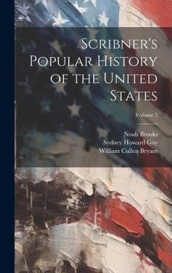 Scribner's Popular History of the United States; Volume 5 - Bryant, William Cullen; Gay, Sydney Howard; Brooks, Noah