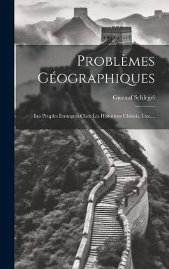 Problèmes Géographiques: Les Peuples Étrangers Chez Les Historiens Chinois, I-xx.... - Schlegel, Gustaaf