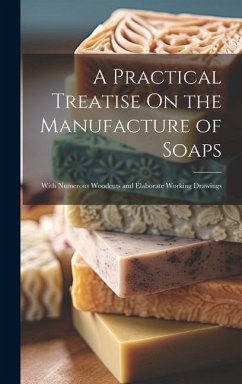 A Practical Treatise On the Manufacture of Soaps: With Numerous Woodcuts and Elaborate Working Drawings - Anonymous