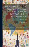 The Ceremonies And Religious Customs Of The Various Nations Of The Known World: Together With Historical Annotations, And Several Curious Discourses E