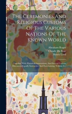 The Ceremonies And Religious Customs Of The Various Nations Of The Known World: Together With Historical Annotations, And Several Curious Discourses E - Bosc, Claude Du; Buxtorf, Johann; Modena, Leone