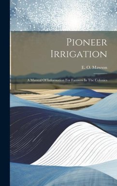 Pioneer Irrigation: A Manual Of Information For Farmers In The Colonies - Mawson, E. O.