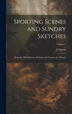 Sporting Scenes and Sundry Sketches: Being the Miscellaneous Writings of J. Cypress, Jr. [Pseud.]; Volume 2 - Cypress, J.