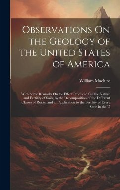 Observations On the Geology of the United States of America: With Some Remarks On the Effect Produced On the Nature and Fertility of Soils, by the Dec - Maclure, William