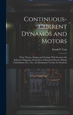 Continuous-Current Dynamos and Motors: Their Theory, Design and Testing; With Sections On Indicator Diagrams, Properities of Saturated Steam, Belting - Cox, Frank P.