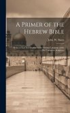 A Primer of the Hebrew Bible: Being an Easy Introduction to the Original Language of the Old Testament Scriptures