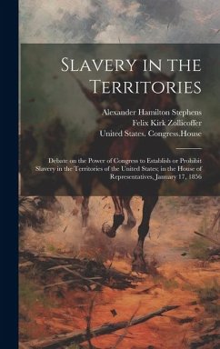 Slavery in the Territories: Debate on the Power of Congress to Establish or Prohibit Slavery in the Territories of the United States; in the House - Stephens, Alexander Hamilton; Zollicoffer, Felix Kirk