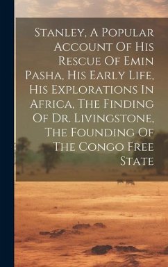 Stanley, A Popular Account Of His Rescue Of Emin Pasha, His Early Life, His Explorations In Africa, The Finding Of Dr. Livingstone, The Founding Of Th - Anonymous