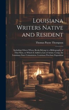 Louisiana Writers Native and Resident: Including Others Whose Books Belong to a Bibliography of That State, to Which Is Added a List of Artists. Comp. - Thompson, Thomas Payne