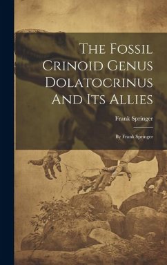 The Fossil Crinoid Genus Dolatocrinus And Its Allies: By Frank Springer - Springer, Frank