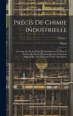 Précis De Chimie Industrielle: À L'usage Des Écoles D'arts Et Manufactures Et D'arts Et Métiers, Des Écoles Préparatoires Aux Professions Industriell - Payen