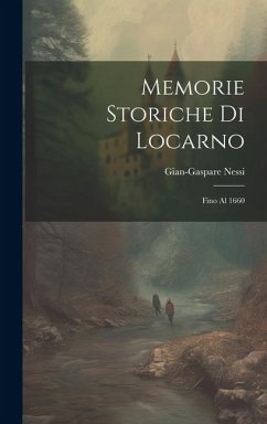 Memorie Storiche Di Locarno: Fino Al 1660 - Nessi, Gian-Gaspare