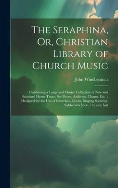The Seraphina, Or, Christian Library of Church Music: Containing a Large and Choice Collection of New and Standard Hymn Tunes, Set Pieces, Anthems, Ch - Winebrenner, John