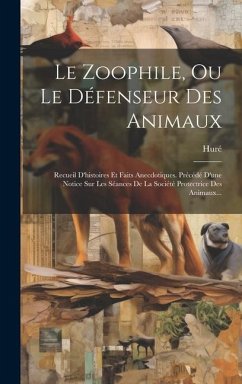 Le Zoophile, Ou Le Défenseur Des Animaux: Recueil D'histoires Et Faits Anecdotiques. Précédé D'une Notice Sur Les Séances De La Société Protectrice De - (Jeune )., Huré