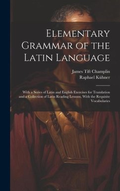 Elementary Grammar of the Latin Language: With a Series of Latin and English Exercises for Translation and a Collection of Latin Reading Lessons, With - Champlin, James Tift; Kühner, Raphael