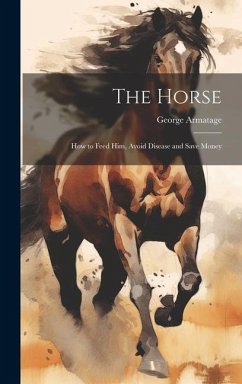 The Horse: How to Feed Him, Avoid Disease and Save Money - Armatage, George