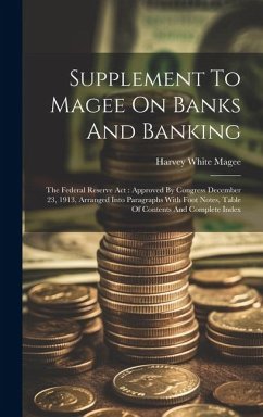 Supplement To Magee On Banks And Banking: The Federal Reserve Act: Approved By Congress December 23, 1913, Arranged Into Paragraphs With Foot Notes, T - Magee, Harvey White