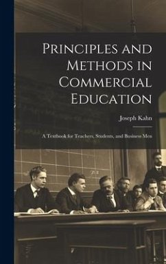 Principles and Methods in Commercial Education: A Textbook for Teachers, Students, and Business Men - Kahn, Joseph