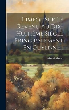 L'impôt Sur Le Revenu Au Dix-huitième Siècle Principalement En Guyenne... - Marion, Marcel