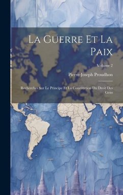 La Guerre Et La Paix: Recherches Sur Le Principe Et La Constitution Du Droit Des Gens; Volume 2 - Proudhon, Pierre-Joseph