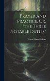 Prayer And Practice, Or, &quote;the Three Notable Duties&quote;
